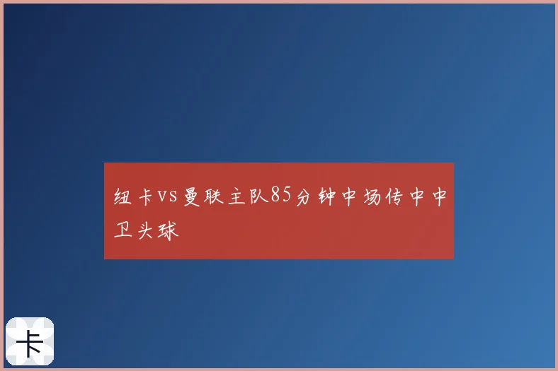 纽卡vs曼联主队85分钟中场传中中卫头球