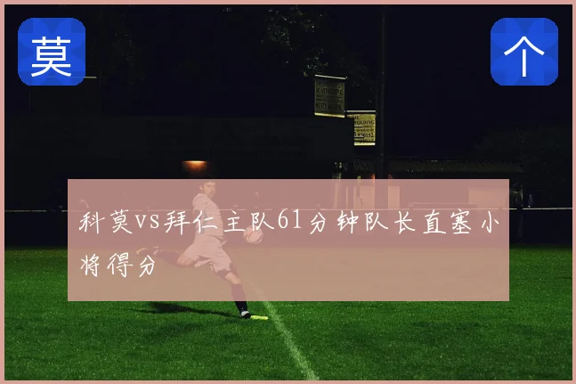 科莫vs拜仁主队61分钟队长直塞小将得分
