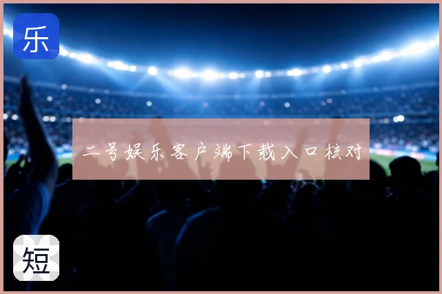 二号娱乐客户端下载入口核对