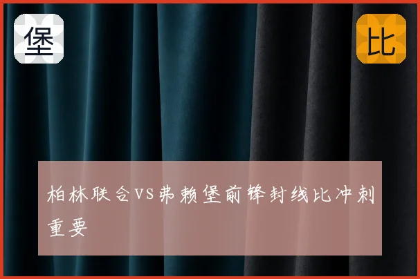 柏林联合vs弗赖堡前锋封线比冲刺重要