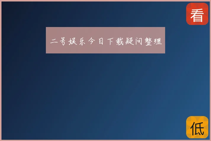 二号娱乐今日下载疑问整理