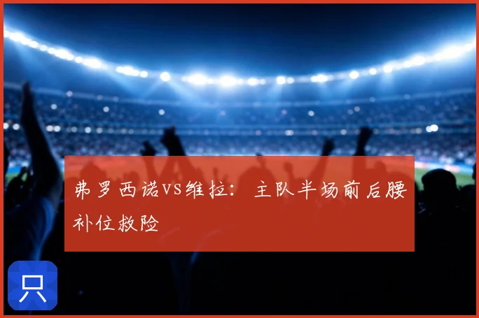 弗罗西诺vs维拉：主队半场前后腰补位救险