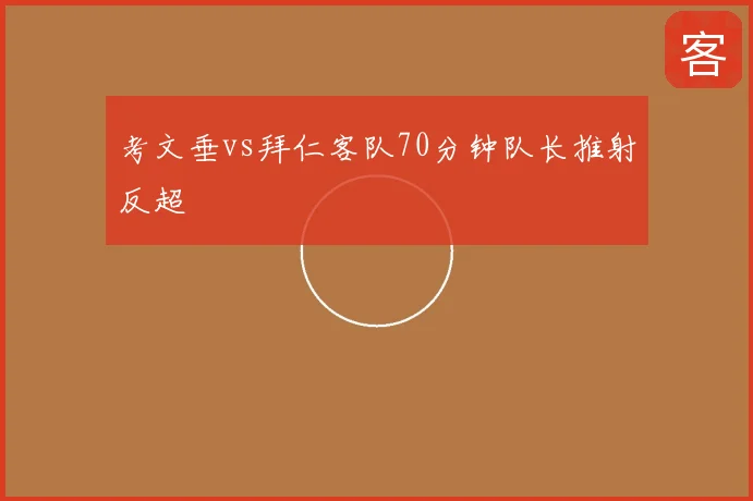 考文垂vs拜仁客队70分钟队长推射反超